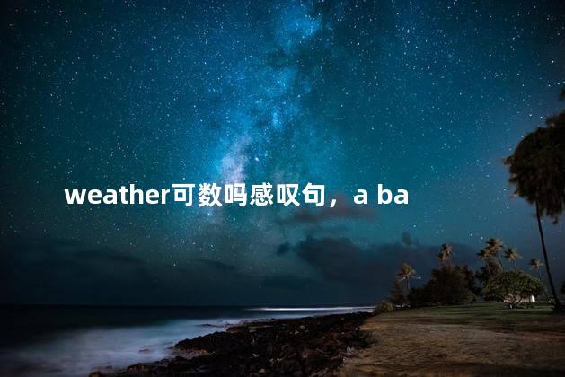 weather可数吗感叹句，a bad weather可数吗